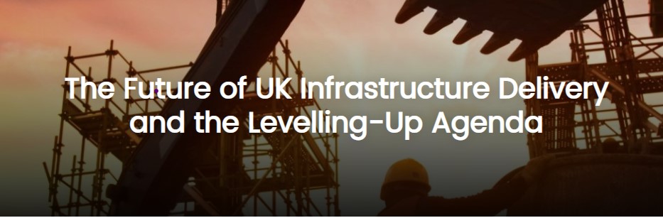 The Future of UK Infrastructure Delivery and the Levelling-Up Agenda Forum